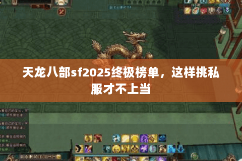 天龙八部sf2025终极榜单,这样挑私服才不上当 天龙八部sf2025终极榜单,这样挑私服才不上当