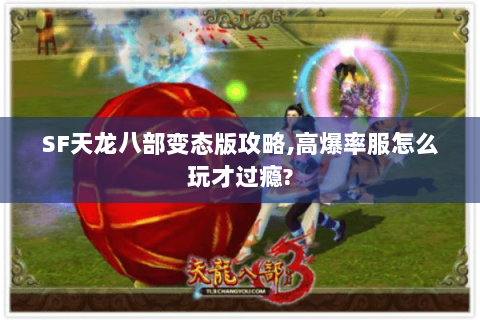 SF天龙八部变态版攻略,高爆率服怎么玩才过瘾? SF天龙八部变态版攻略,高爆率服怎么玩才过瘾?