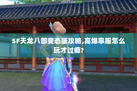 SF天龙八部变态版攻略,高爆率服怎么玩才过瘾? SF天龙八部变态版攻略,高爆率服怎么玩才过瘾?