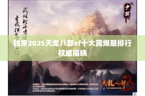 独家2025天龙八部sf十大高爆服排行权威揭晓 独家2025天龙八部sf十大高爆服排行权威揭晓