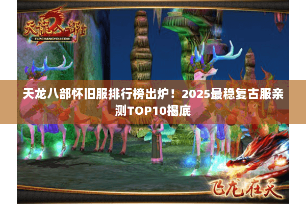 天龙八部怀旧服排行榜出炉!2025最稳复古服亲测TOP10揭底 天龙八部怀旧服排行榜出炉!2025最稳复古服亲测TOP10揭底