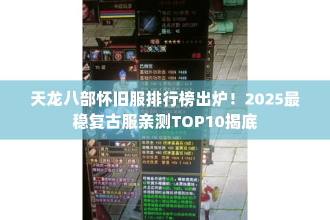 天龙八部怀旧服排行榜出炉!2025最稳复古服亲测TOP10揭底 天龙八部怀旧服排行榜出炉!2025最稳复古服亲测TOP10揭底