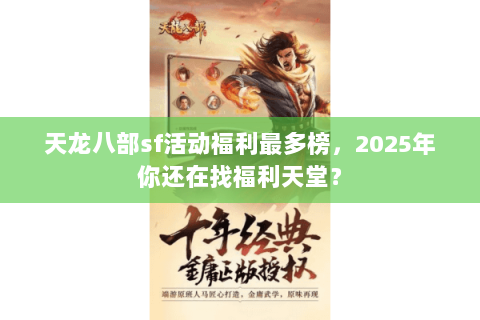 天龙八部sf活动福利最多榜,2025年你还在找福利天堂? 天龙八部sf活动福利最多榜,2025年你还在找福利天堂?