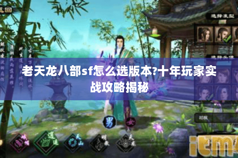 老天龙八部sf怎么选版本?十年玩家实战攻略揭秘 老天龙八部sf怎么选版本?十年玩家实战攻略揭秘