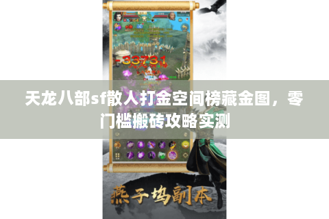 天龙八部sf散人打金空间榜藏金图,零门槛搬砖攻略实测 天龙八部sf散人打金空间榜藏金图,零门槛搬砖攻略实测