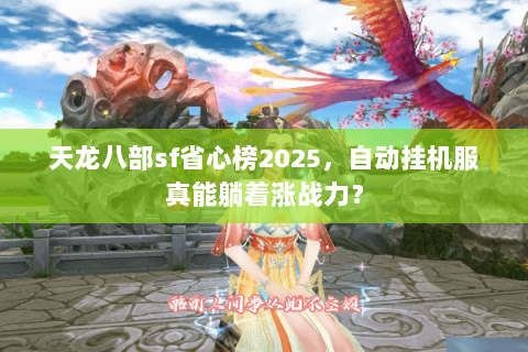 天龙八部sf省心榜2025,自动挂机服真能躺着涨战力? 天龙八部sf省心榜2025,自动挂机服真能躺着涨战力?