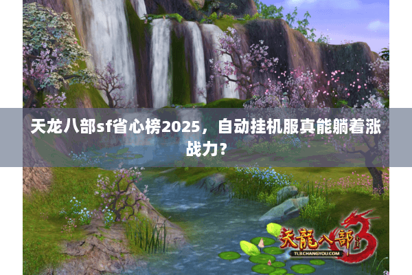 天龙八部sf省心榜2025,自动挂机服真能躺着涨战力? 天龙八部sf省心榜2025,自动挂机服真能躺着涨战力?