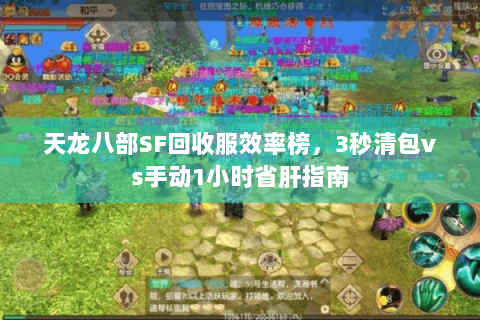 天龙八部SF回收服效率榜,3秒清包vs手动1小时省肝指南 天龙八部SF回收服效率榜,3秒清包vs手动1小时省肝指南