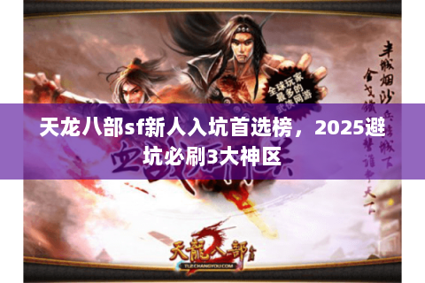 天龙八部sf新人入坑首选榜,2025避坑必刷3大神区 天龙八部sf新人入坑首选榜,2025避坑必刷3大神区