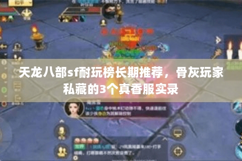 天龙八部sf耐玩榜长期推荐,骨灰玩家私藏的3个真香服实录 天龙八部sf耐玩榜长期推荐,骨灰玩家私藏的3个真香服实录