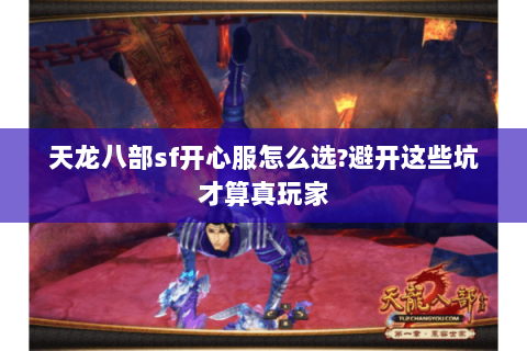 天龙八部sf开心服怎么选?避开这些坑才算真玩家