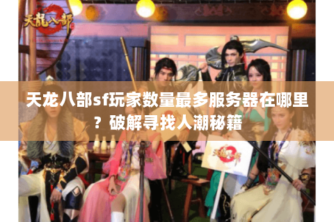 天龙八部sf玩家数量最多服务器在哪里？破解寻找人潮秘籍