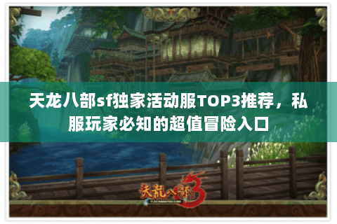 天龙八部sf独家活动服TOP3推荐,私服玩家必知的超值冒险入口 天龙八部sf独家活动服TOP3推荐,私服玩家必知的超值冒险入口