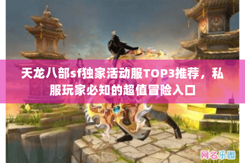 天龙八部sf独家活动服TOP3推荐,私服玩家必知的超值冒险入口 天龙八部sf独家活动服TOP3推荐,私服玩家必知的超值冒险入口