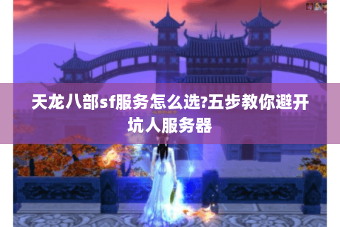 天龙八部sf服务怎么选?五步教你避开坑人服务器 天龙八部sf服务怎么选?五步教你避开坑人服务器