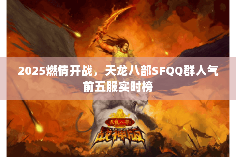 2025燃情开战,天龙八部SFQQ群人气前五服实时榜 2025燃情开战,天龙八部SFQQ群人气前五服实时榜
