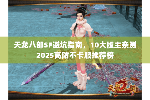 天龙八部SF避坑指南,10大版主亲测2025高防不卡服推荐榜 天龙八部SF避坑指南,10大版主亲测2025高防不卡服推荐榜