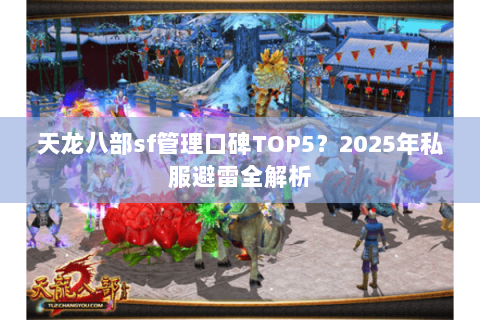天龙八部sf管理口碑TOP5?2025年私服避雷全解析 天龙八部sf管理口碑TOP5?2025年私服避雷全解析