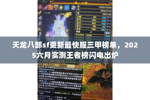 天龙八部sf更新最快服三甲榜单,2025六月实测王者榜闪电出炉 天龙八部sf更新最快服三甲榜单,2025六月实测王者榜闪电出炉