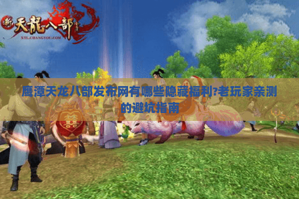 鹰潭天龙八部发布网有哪些隐藏福利?老玩家亲测的避坑指南 鹰潭天龙八部发布网有哪些隐藏福利?老玩家亲测的避坑指南