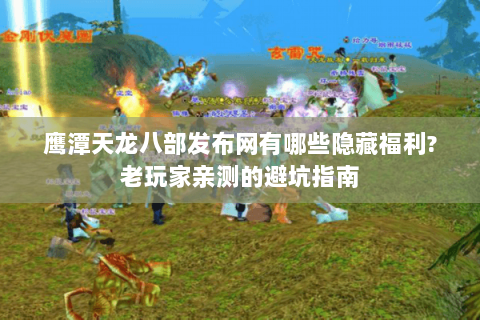 鹰潭天龙八部发布网有哪些隐藏福利?老玩家亲测的避坑指南 鹰潭天龙八部发布网有哪些隐藏福利?老玩家亲测的避坑指南