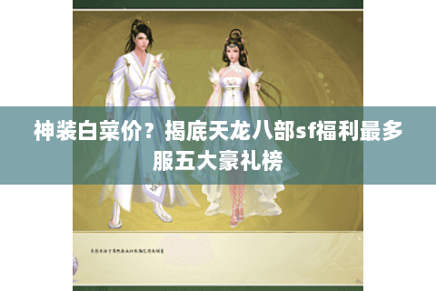神装白菜价?揭底天龙八部sf福利最多服五大豪礼榜 神装白菜价?揭底天龙八部sf福利最多服五大豪礼榜