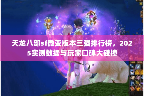 天龙八部sf微变版本三强排行榜,2025实测数据与玩家口碑大碰撞 天龙八部sf微变版本三强排行榜,2025实测数据与玩家口碑大碰撞