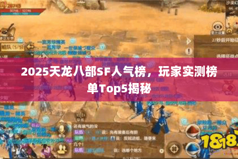 2025天龙八部SF人气榜,玩家实测榜单Top5揭秘 2025天龙八部SF人气榜,玩家实测榜单Top5揭秘