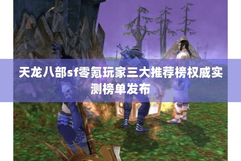 天龙八部sf零氪玩家三大推荐榜权威实测榜单发布