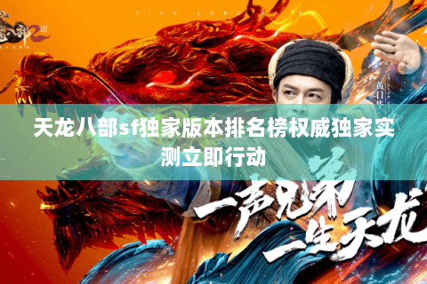 天龙八部sf独家版本排名榜权威独家实测立即行动