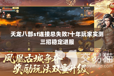 天龙八部sf连接总失败?十年玩家实测三招稳定进服 天龙八部sf连接总失败?十年玩家实测三招稳定进服