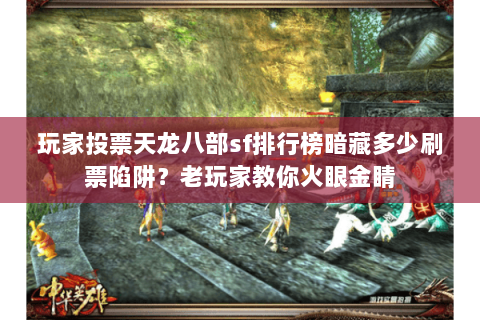 玩家投票天龙八部sf排行榜暗藏多少刷票陷阱？老玩家教你火眼金睛