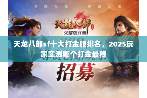 天龙八部sf十大打金服排名,2025玩家实测哪个打金最稳 天龙八部sf十大打金服排名,2025玩家实测哪个打金最稳