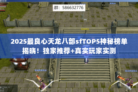 2025最良心天龙八部sfTOP5神秘榜单揭晓!独家推荐+真实玩家实测 2025最良心天龙八部sfTOP5神秘榜单揭晓!独家推荐+真实玩家实测