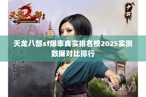 天龙八部sf爆率真实排名榜2025实测数据对比排行 天龙八部sf爆率真实排名榜2025实测数据对比排行