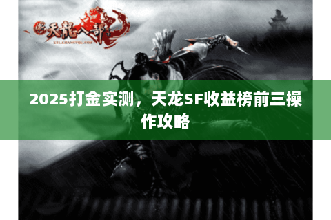 2025打金实测，天龙SF收益榜前三操作攻略