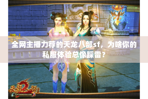 全网主播力荐的天龙八部sf,为啥你的私服体验总像踩雷? 全网主播力荐的天龙八部sf,为啥你的私服体验总像踩雷?