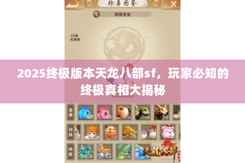 2025终极版本天龙八部sf,玩家必知的终极真相大揭秘 2025终极版本天龙八部sf,玩家必知的终极真相大揭秘