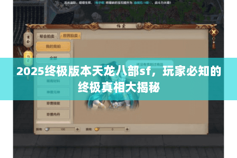 2025终极版本天龙八部sf,玩家必知的终极真相大揭秘 2025终极版本天龙八部sf,玩家必知的终极真相大揭秘