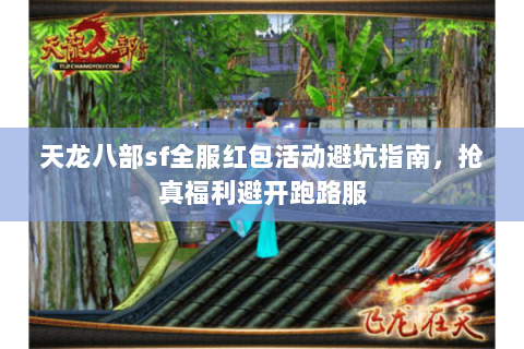天龙八部sf全服红包活动避坑指南，抢真福利避开跑路服