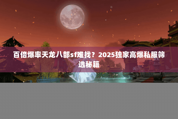 百倍爆率天龙八部sf难找？2025独家高爆私服筛选秘籍