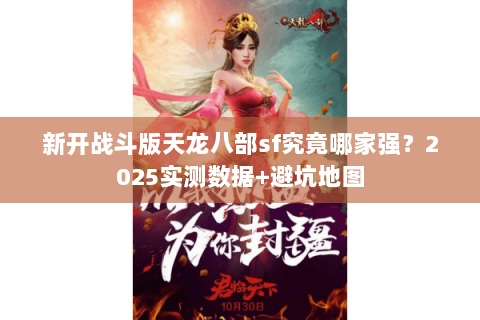 新开战斗版天龙八部sf究竟哪家强?2025实测数据+避坑地图 新开战斗版天龙八部sf究竟哪家强?2025实测数据+避坑地图