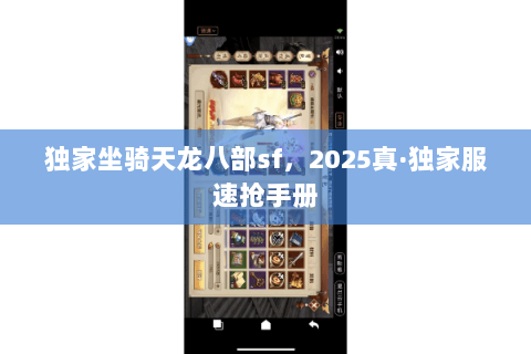 独家坐骑天龙八部sf,2025真·独家服速抢手册 独家坐骑天龙八部sf,2025真·独家服速抢手册