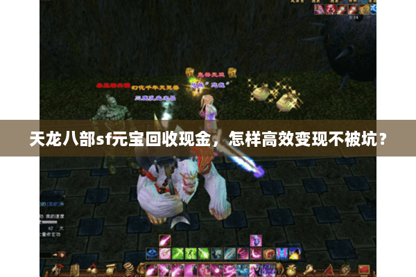 天龙八部sf元宝回收现金,怎样高效变现不被坑? 天龙八部sf元宝回收现金,怎样高效变现不被坑?