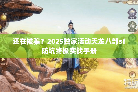 还在被骗？2025独家活动天龙八部sf防坑终极实战手册
