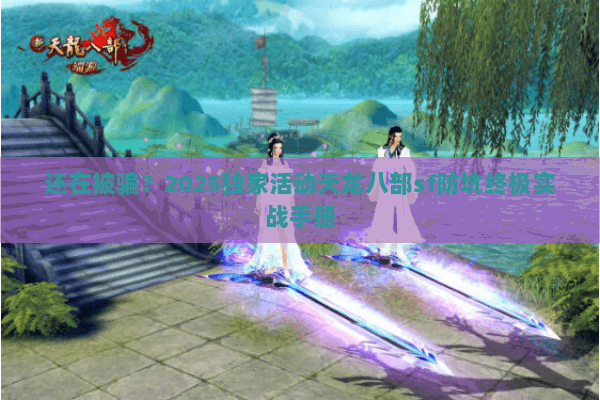 还在被骗?2025独家活动天龙八部sf防坑终极实战手册 还在被骗?2025独家活动天龙八部sf防坑终极实战手册