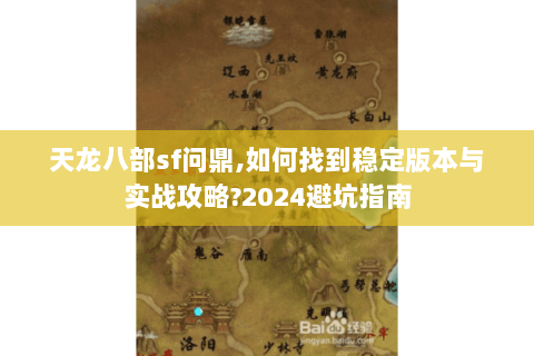 天龙八部sf问鼎,如何找到稳定版本与实战攻略?2024避坑指南 天龙八部sf问鼎,如何找到稳定版本与实战攻略?2024避坑指南