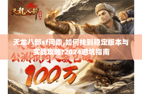 天龙八部sf问鼎,如何找到稳定版本与实战攻略?2024避坑指南