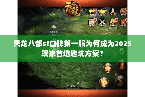天龙八部sf口碑第一服为何成为2025玩家首选避坑方案? 天龙八部sf口碑第一服为何成为2025玩家首选避坑方案?