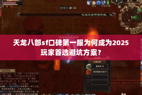 天龙八部sf口碑第一服为何成为2025玩家首选避坑方案? 天龙八部sf口碑第一服为何成为2025玩家首选避坑方案?